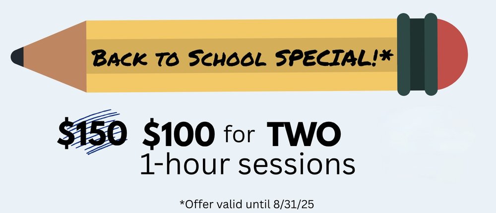 Back to School SPECIAL!* $150, now $100 for TWO 1-hour sessions. *Offer valid until 8/31/25